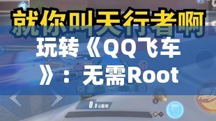 玩轉《QQ飛車》：無需Root的輔助器，提升你的競速體驗！