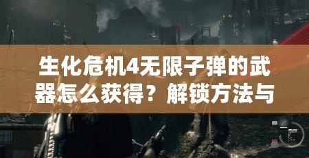 生化危機4無限子彈的武器怎么獲得？解鎖方法與技巧全解析！