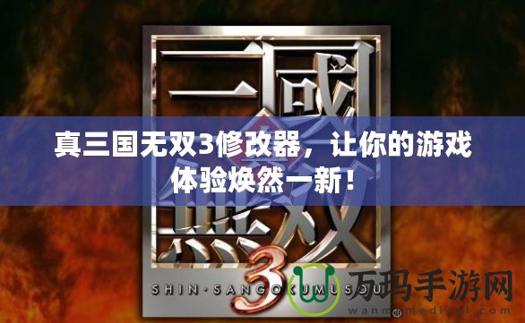 真三國無雙3修改器，讓你的游戲體驗煥然一新！