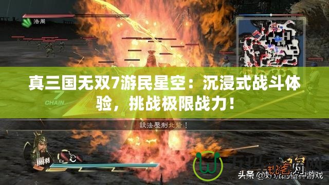 真三國無雙7游民星空：沉浸式戰(zhàn)斗體驗，挑戰(zhàn)極限戰(zhàn)力！