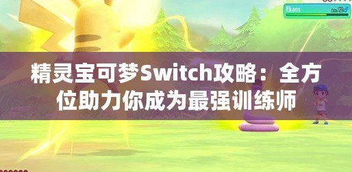 精靈寶可夢Switch攻略：全方位助力你成為最強訓(xùn)練師