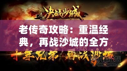 老傳奇攻略：重溫經(jīng)典，再戰(zhàn)沙城的全方位游戲技巧