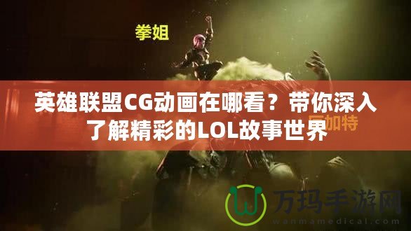 英雄聯(lián)盟CG動(dòng)畫在哪看？帶你深入了解精彩的LOL故事世界