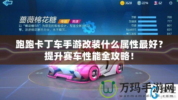 跑跑卡丁車手游改裝什么屬性最好？提升賽車性能全攻略！