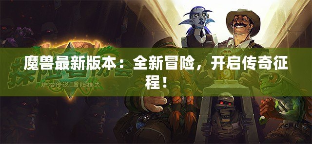 魔獸最新版本：全新冒險(xiǎn)，開啟傳奇征程！