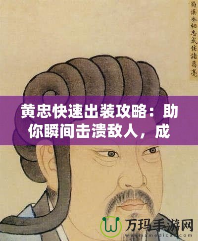 黃忠快速出裝攻略：助你瞬間擊潰敵人，成為戰(zhàn)場巨人！