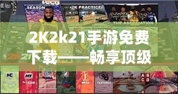 2K2k21手游免費(fèi)下載——暢享頂級籃球體驗(yàn)，隨時隨地激情對決！