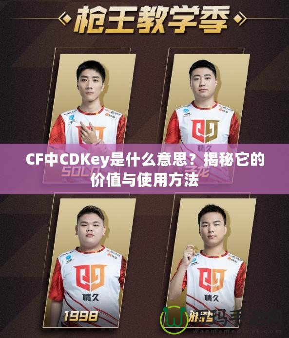 CF中CDKey是什么意思？揭秘它的價(jià)值與使用方法