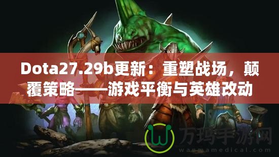 Dota27.29b更新：重塑戰(zhàn)場(chǎng)，顛覆策略——游戲平衡與英雄改動(dòng)全解析