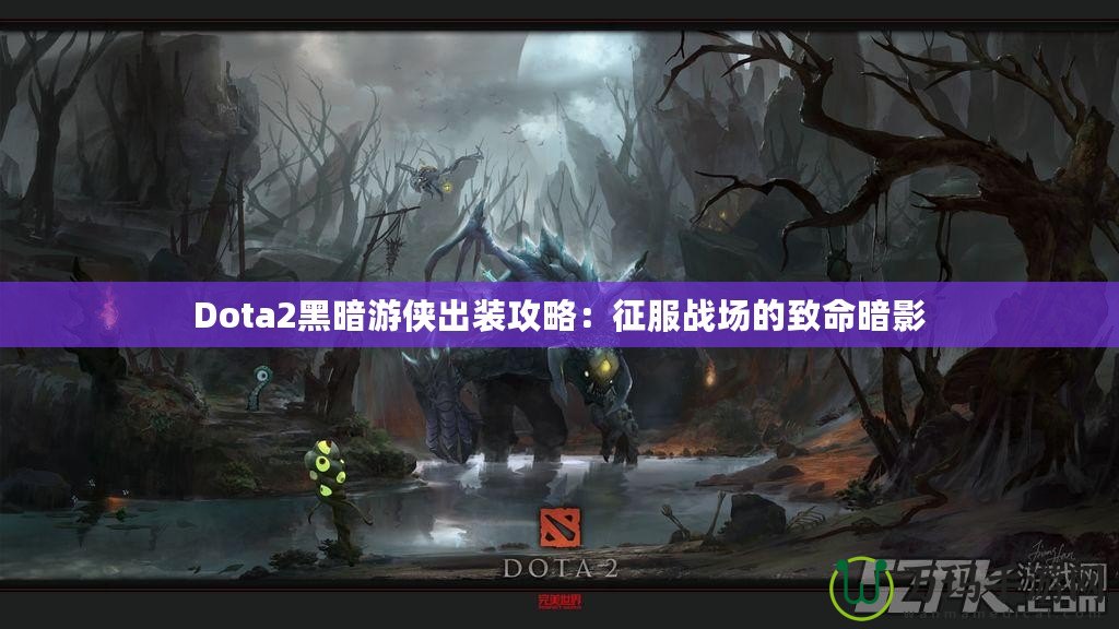 Dota2黑暗游俠出裝攻略：征服戰(zhàn)場(chǎng)的致命暗影