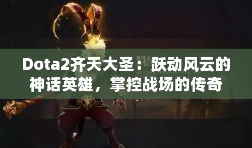 Dota2齊天大圣：躍動風(fēng)云的神話英雄，掌控戰(zhàn)場的傳奇力量