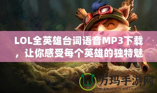 LOL全英雄臺詞語音MP3下載，讓你感受每個英雄的獨特魅力