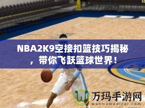 NBA2K9空接扣籃技巧揭秘，帶你飛躍籃球世界！