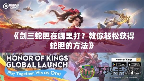 《劍三蛇膽在哪里打？教你輕松獲得蛇膽的方法》