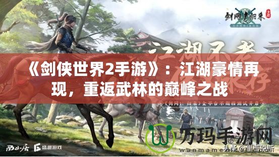 《劍俠世界2手游》：江湖豪情再現(xiàn)，重返武林的巔峰之戰(zhàn)