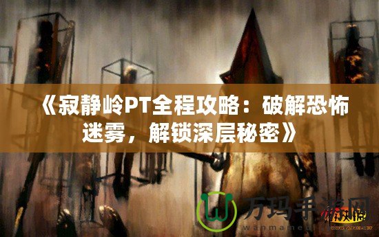 《寂靜嶺PT全程攻略：破解恐怖迷霧，解鎖深層秘密》