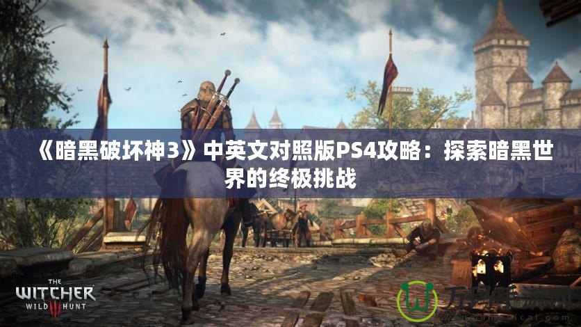 《暗黑破壞神3》中英文對照版PS4攻略：探索暗黑世界的終極挑戰(zhàn)