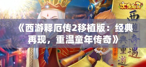 《西游釋厄傳2移植版：經(jīng)典再現(xiàn)，重溫童年傳奇》