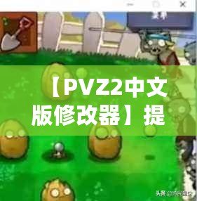 【PVZ2中文版修改器】提升游戲體驗(yàn)，打破極限挑戰(zhàn)！