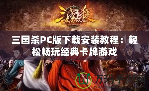 三國殺PC版下載安裝教程：輕松暢玩經(jīng)典卡牌游戲