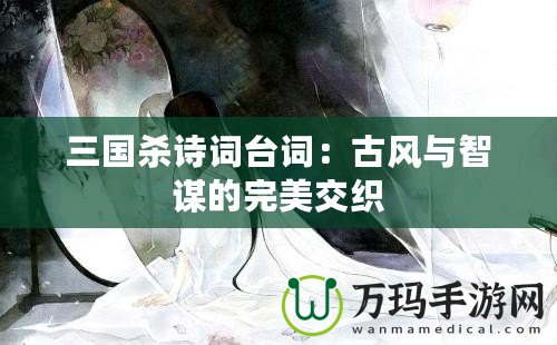 三國殺詩詞臺(tái)詞：古風(fēng)與智謀的完美交織