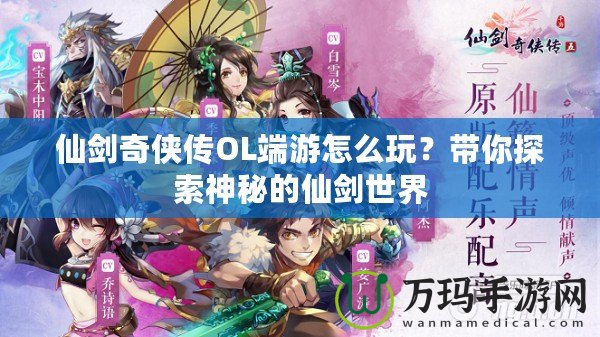 仙劍奇?zhèn)b傳OL端游怎么玩？帶你探索神秘的仙劍世界