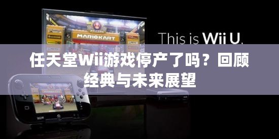 任天堂Wii游戲停產(chǎn)了嗎？回顧經(jīng)典與未來(lái)展望