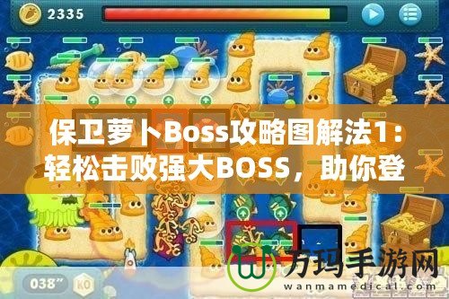 保衛(wèi)蘿卜Boss攻略圖解法1：輕松擊敗強(qiáng)大BOSS，助你登頂高分榜！