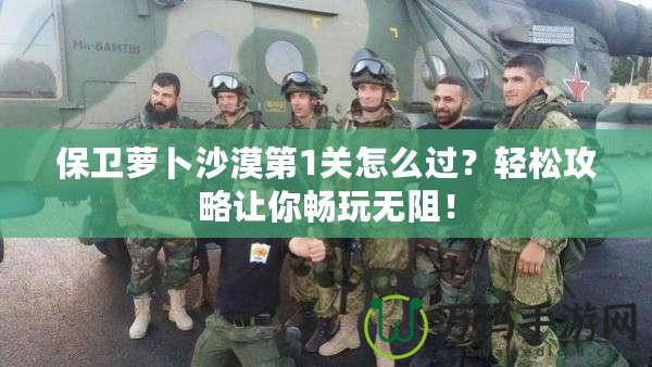 保衛(wèi)蘿卜沙漠第1關(guān)怎么過(guò)？輕松攻略讓你暢玩無(wú)阻！
