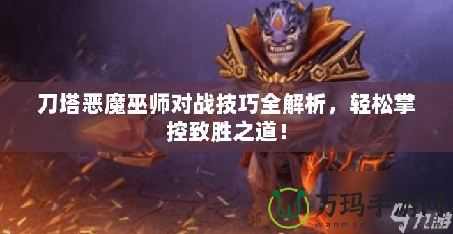 刀塔惡魔巫師對(duì)戰(zhàn)技巧全解析，輕松掌控致勝之道！