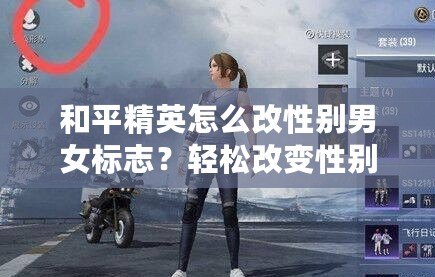 和平精英怎么改性別男女標(biāo)志？輕松改變性別標(biāo)志，讓你的角色更具個(gè)性！