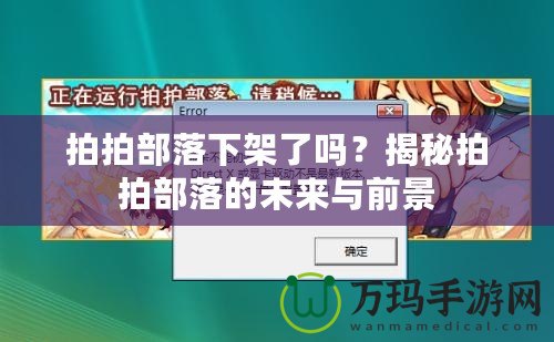 拍拍部落下架了嗎？揭秘拍拍部落的未來(lái)與前景