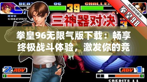 拳皇96無限氣版下載：暢享終極戰(zhàn)斗體驗(yàn)，激發(fā)你的競(jìng)技激情
