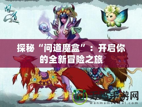 探秘“問道魔盒”：開啟你的全新冒險之旅