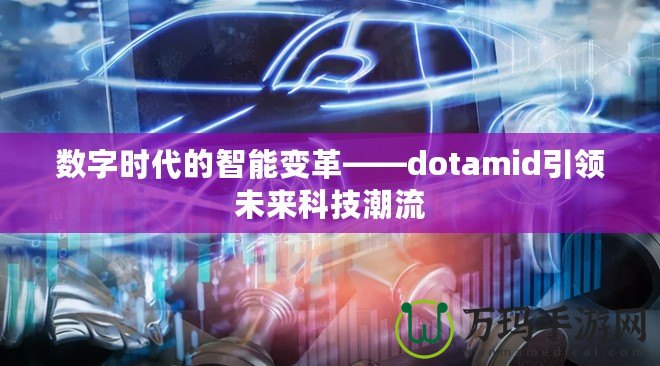 數(shù)字時代的智能變革——dotamid引領未來科技潮流