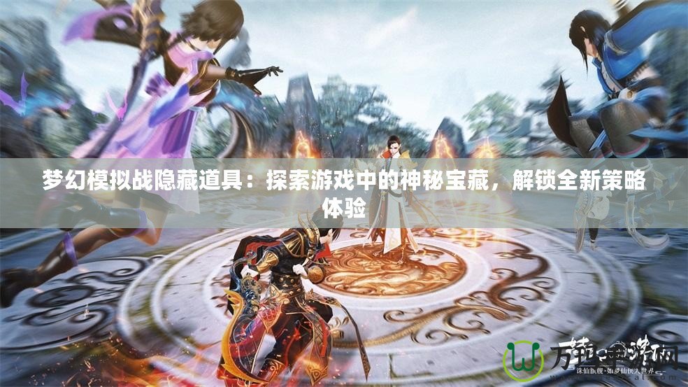 夢(mèng)幻模擬戰(zhàn)隱藏道具：探索游戲中的神秘寶藏，解鎖全新策略體驗(yàn)