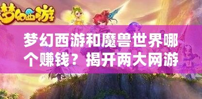 夢幻西游和魔獸世界哪個賺錢？揭開兩大網(wǎng)游的財富奧秘