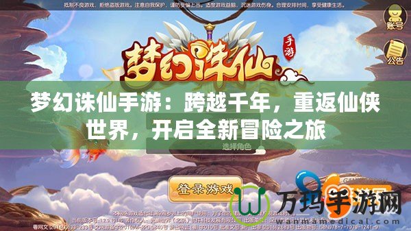 夢幻誅仙手游：跨越千年，重返仙俠世界，開啟全新冒險之旅