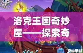 洛克王國奇妙屋——探索奇幻世界，開啟無盡冒險