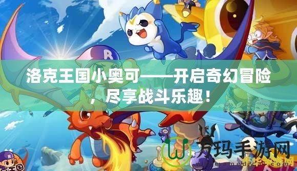 洛克王國小奧可——開啟奇幻冒險，盡享戰(zhàn)斗樂趣！