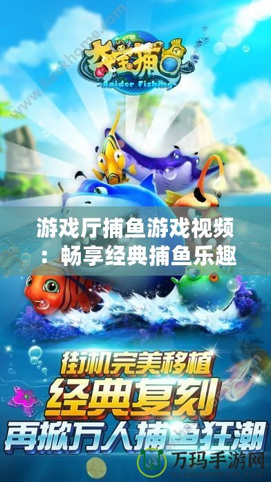 游戲廳捕魚(yú)游戲視頻：暢享經(jīng)典捕魚(yú)樂(lè)趣，帶你體驗(yàn)海底世界的刺激與精彩