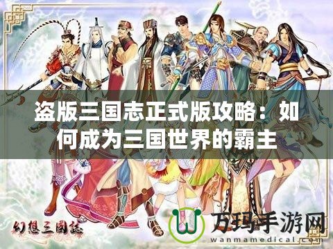 盜版三國(guó)志正式版攻略：如何成為三國(guó)世界的霸主