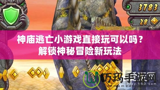 神廟逃亡小游戲直接玩可以嗎？解鎖神秘冒險新玩法