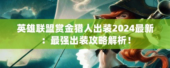 英雄聯(lián)盟賞金獵人出裝2024最新：最強出裝攻略解析！