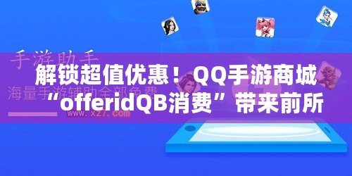 解鎖超值優(yōu)惠！QQ手游商城“offeridQB消費(fèi)”帶來(lái)前所未有的游戲福利