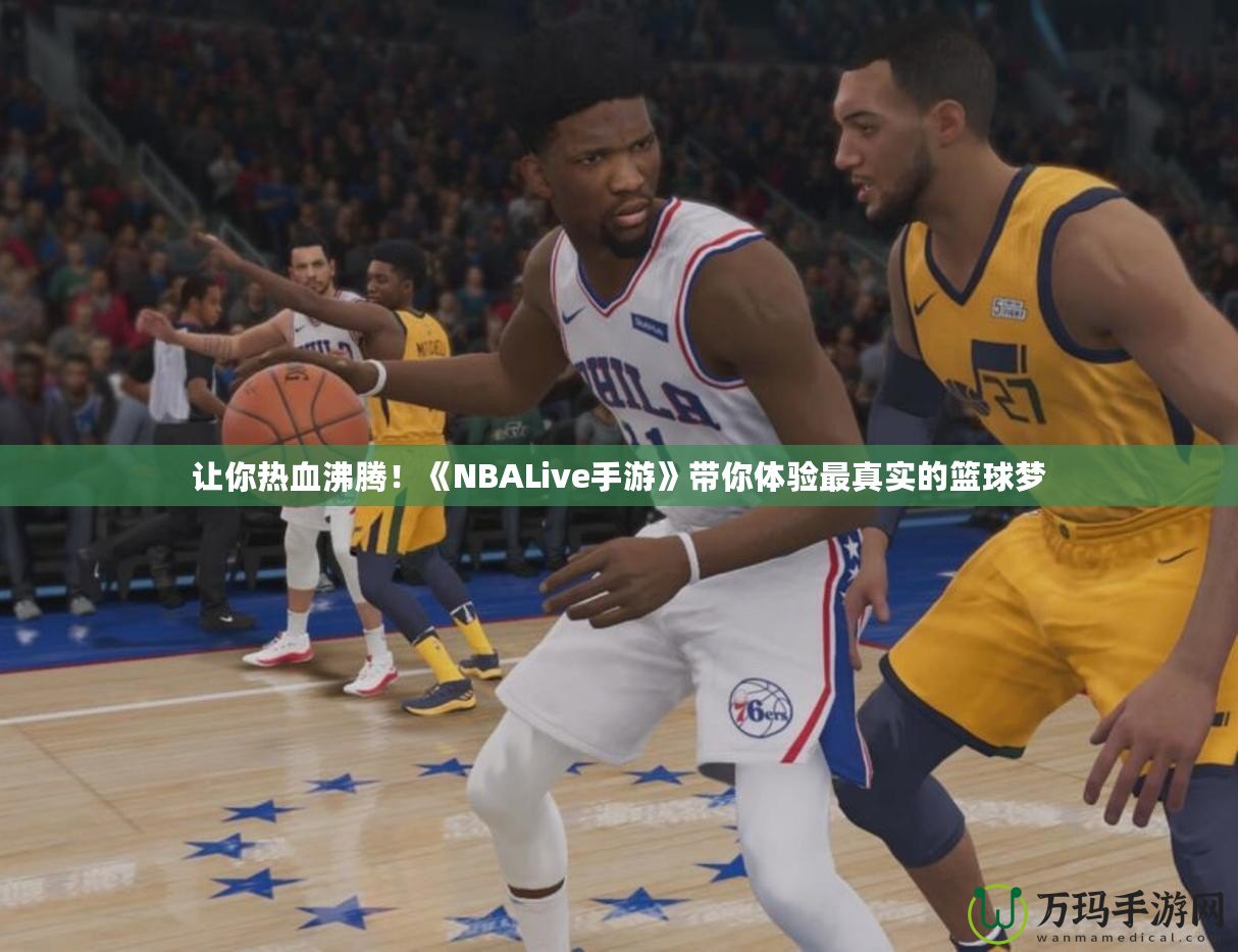 讓你熱血沸騰！《NBALive手游》帶你體驗(yàn)最真實(shí)的籃球夢(mèng)