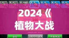 2024《植物大戰(zhàn)僵尸》重磅回歸，策略與樂趣的完美融合！