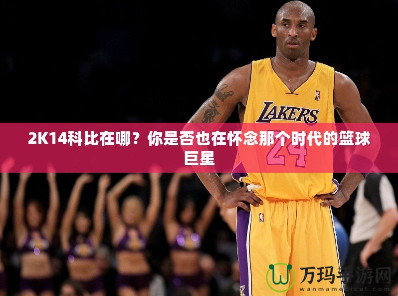 2K14科比在哪？你是否也在懷念那個時代的籃球巨星