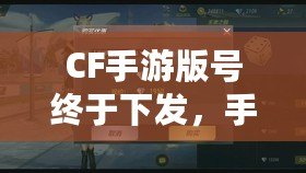 CF手游版號終于下發(fā)，手游火爆來襲！