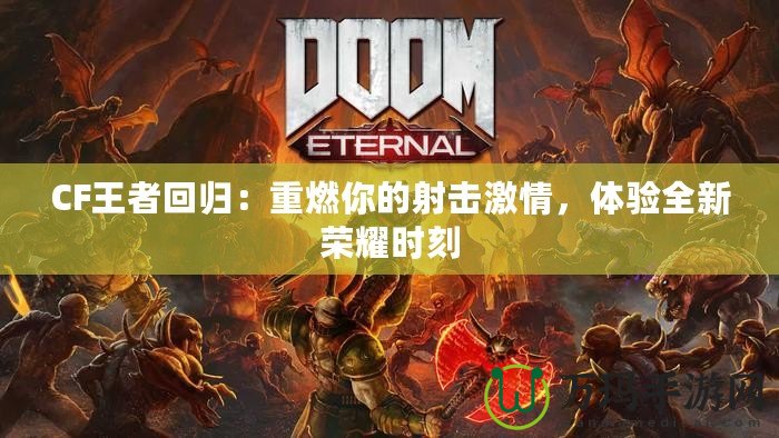 CF王者回歸：重燃你的射擊激情，體驗(yàn)全新榮耀時刻